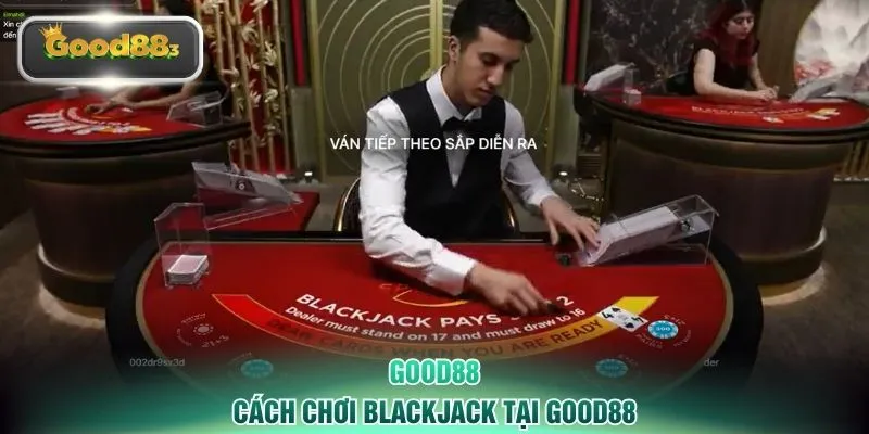 Cách chơi Blackjack tại GOOD88
