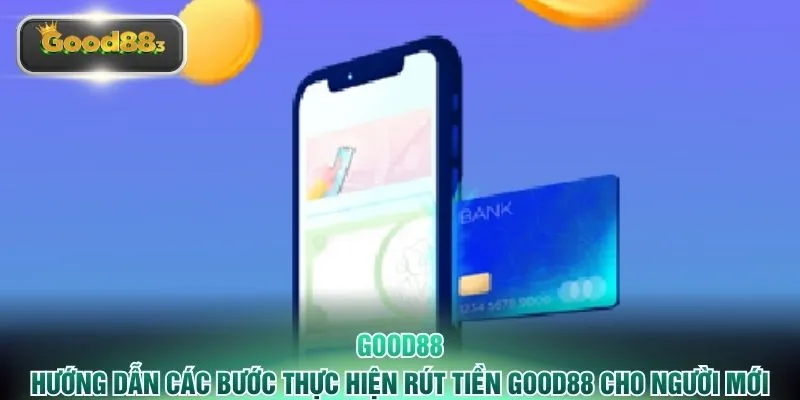 Hướng dẫn các bước thực hiện rút tiền GOOD88 cho người mới