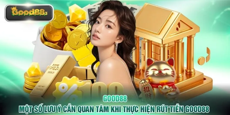 Một số lưu ý cần quan tâm khi thực hiện rút tiền GOOD88 