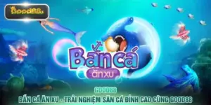 Bắn Cá Ăn Xu - Trải Nghiệm Săn Cá Đỉnh Cao Cùng GOOD88