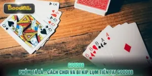 Phỏm Tá Lả - Cách Chơi Và Bí Kíp Lụm Tiền Tại GOOD88